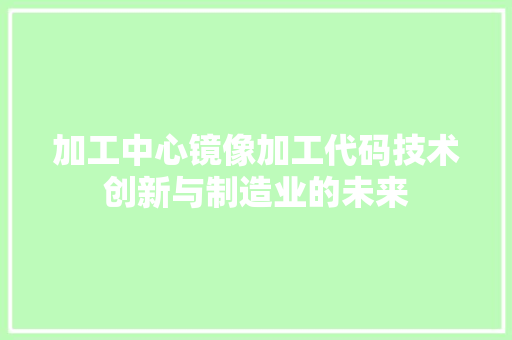 加工中心镜像加工代码技术创新与制造业的未来