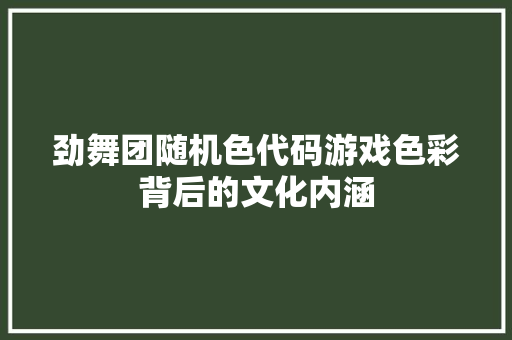 劲舞团随机色代码游戏色彩背后的文化内涵 网站开发