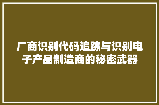 厂商识别代码追踪与识别电子产品制造商的秘密武器 AI技术学习