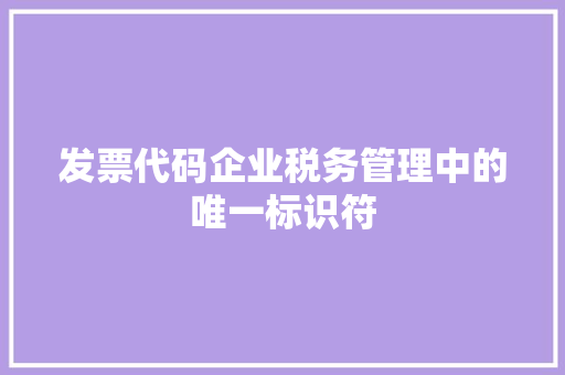 发票代码企业税务管理中的唯一标识符