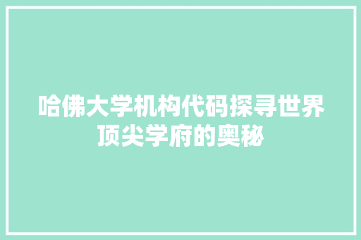 哈佛大学机构代码探寻世界顶尖学府的奥秘 360搜优化