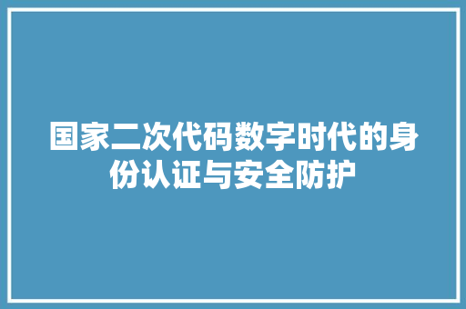 国家二次代码数字时代的身份认证与安全防护