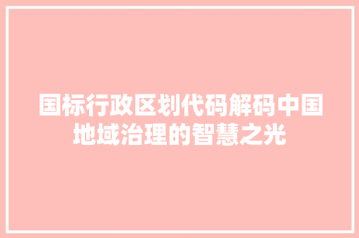 国标行政区划代码解码中国地域治理的智慧之光