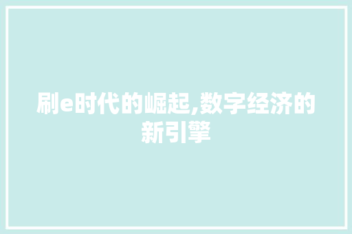 刷e时代的崛起,数字经济的新引擎 刷e时代的崛起,数字经济的新引擎 360搜优化