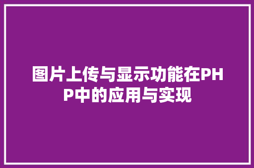 图片上传与显示功能在PHP中的应用与实现