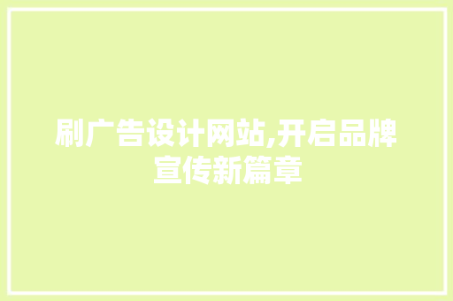 刷广告设计网站,开启品牌宣传新篇章 刷广告设计网站,开启品牌宣传新篇章 英文谷歌算法