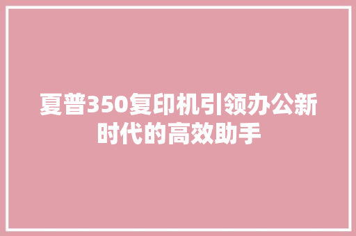 夏普350复印机引领办公新时代的高效助手
