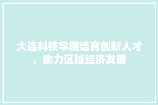 大连科技学院培育创新人才，助力区域经济发展 网站优化