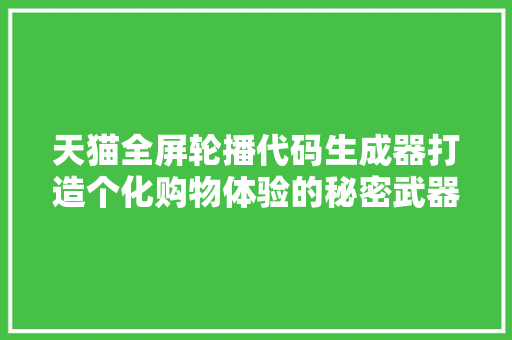 天猫全屏轮播代码生成器打造个化购物体验的秘密武器 英文谷歌算法