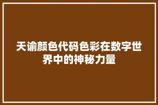 天谕颜色代码色彩在数字世界中的神秘力量 英文谷歌算法
