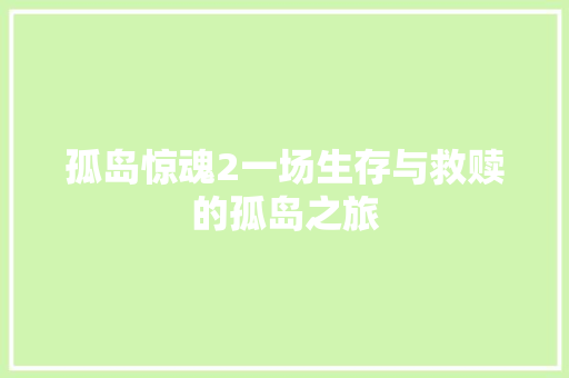 孤岛惊魂2一场生存与救赎的孤岛之旅 百度算法