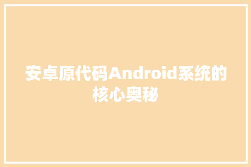 安卓原代码Android系统的核心奥秘 搜狗优化