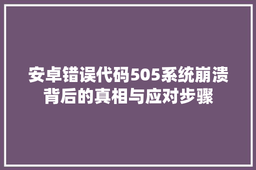 安卓错误代码505系统崩溃背后的真相与应对步骤