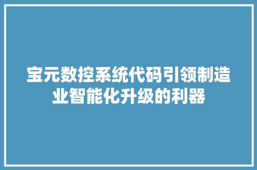 宝元数控系统代码引领制造业智能化升级的利器 AI技术学习