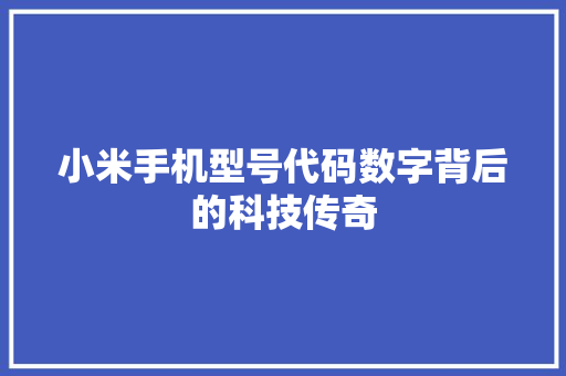 小米手机型号代码数字背后的科技传奇