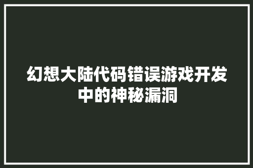 幻想大陆代码错误游戏开发中的神秘漏洞 搜狗优化