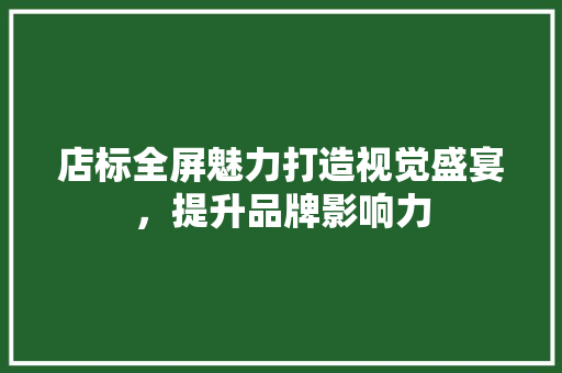店标全屏魅力打造视觉盛宴，提升品牌影响力