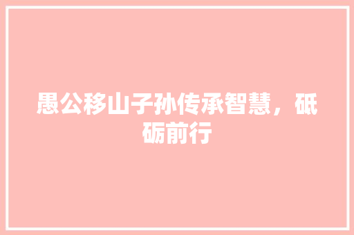 愚公移山子孙传承智慧，砥砺前行 网站优化