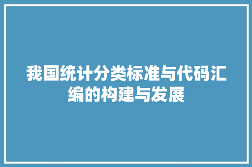 我国统计分类标准与代码汇编的构建与发展