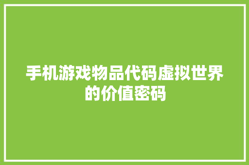 手机游戏物品代码虚拟世界的价值密码