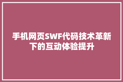 手机网页SWF代码技术革新下的互动体验提升