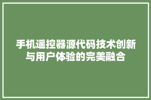 手机遥控器源代码技术创新与用户体验的完美融合