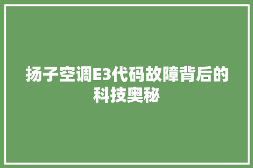 扬子空调E3代码故障背后的科技奥秘 头条优化