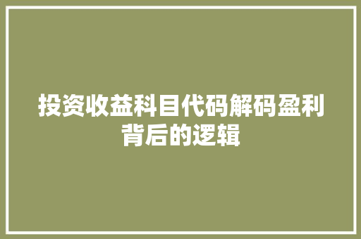投资收益科目代码解码盈利背后的逻辑