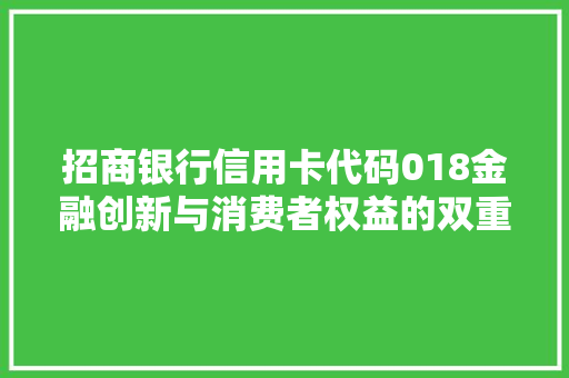 招商银行信用卡代码018金融创新与消费者权益的双重保障