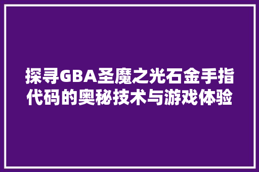 探寻GBA圣魔之光石金手指代码的奥秘技术与游戏体验升华