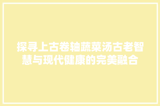 探寻上古卷轴蔬菜汤古老智慧与现代健康的完美融合