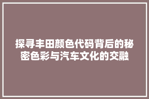 探寻丰田颜色代码背后的秘密色彩与汽车文化的交融