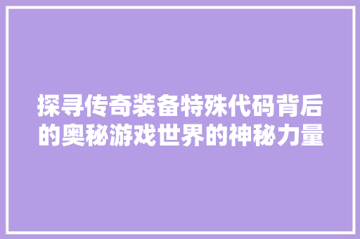 探寻传奇装备特殊代码背后的奥秘游戏世界的神秘力量