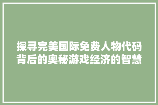 探寻完美国际免费人物代码背后的奥秘游戏经济的智慧之光