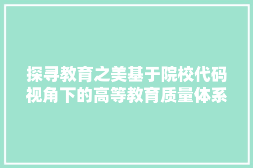 探寻教育之美基于院校代码视角下的高等教育质量体系研究 英文谷歌算法