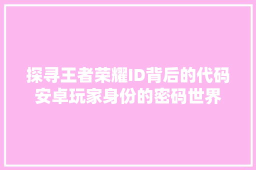 探寻王者荣耀ID背后的代码安卓玩家身份的密码世界