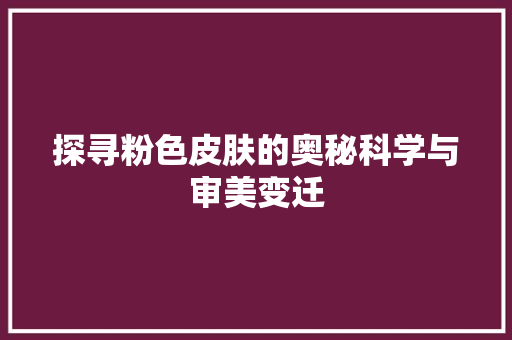 探寻粉色皮肤的奥秘科学与审美变迁