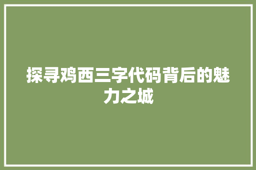 探寻鸡西三字代码背后的魅力之城