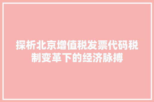 探析北京增值税发票代码税制变革下的经济脉搏 搜狗优化