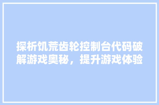 探析饥荒齿轮控制台代码破解游戏奥秘，提升游戏体验