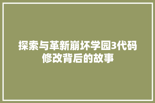 探索与革新崩坏学园3代码修改背后的故事 seo技术