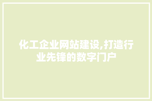化工企业网站建设,打造行业先锋的数字门户 化工企业网站建设,打造行业先锋的数字门户 小程序开发