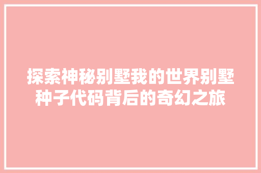 探索神秘别墅我的世界别墅种子代码背后的奇幻之旅