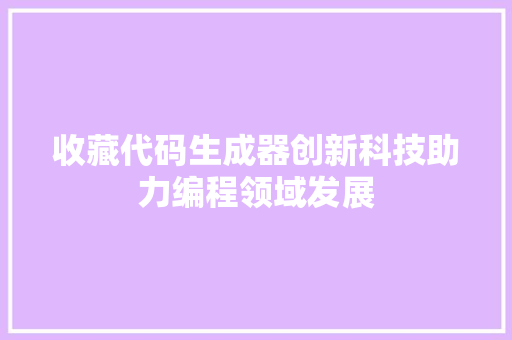 收藏代码生成器创新科技助力编程领域发展