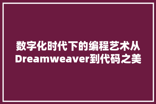 数字化时代下的编程艺术从Dreamweaver到代码之美 头条优化