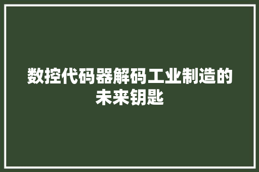 数控代码器解码工业制造的未来钥匙 AI技术学习