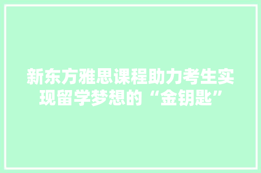 新东方雅思课程助力考生实现留学梦想的“金钥匙” 搜狗优化