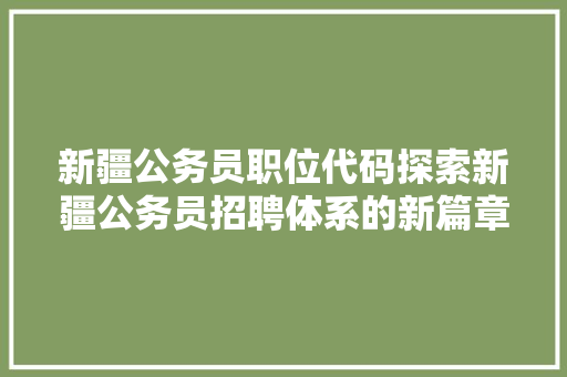 新疆公务员职位代码探索新疆公务员招聘体系的新篇章