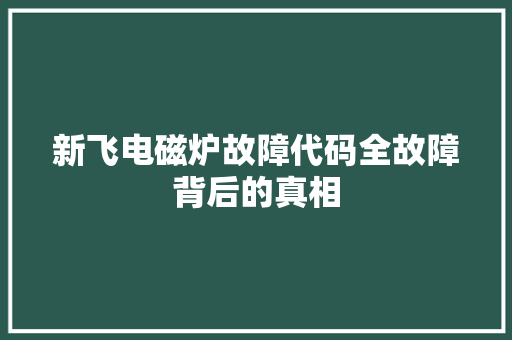 新飞电磁炉故障代码全故障背后的真相