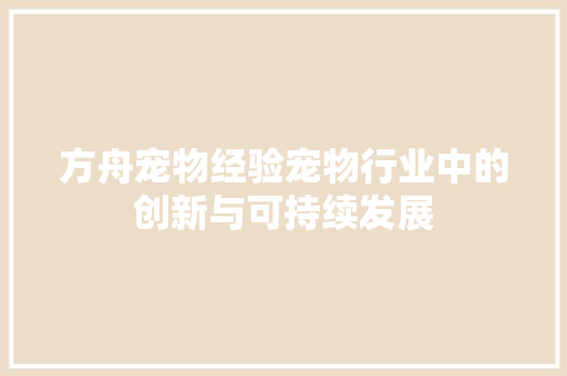方舟宠物经验宠物行业中的创新与可持续发展